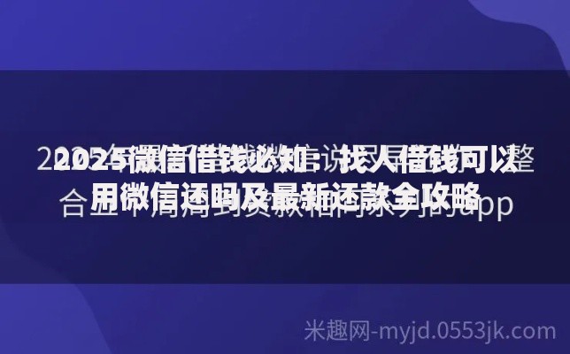 2025微信借钱必知:找人借钱可以用微信还吗及最新还款全攻略 2025微信借钱必知:找人借钱可以用微信还吗及最新还款全攻略