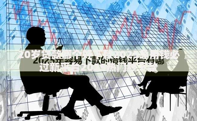 20岁贷款哪个好下款2025急用钱必过新平台2025热门秒下款