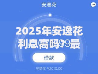 2025年安逸花利息高吗？最新借款利率7.2%起，2025真实年化利率全解析