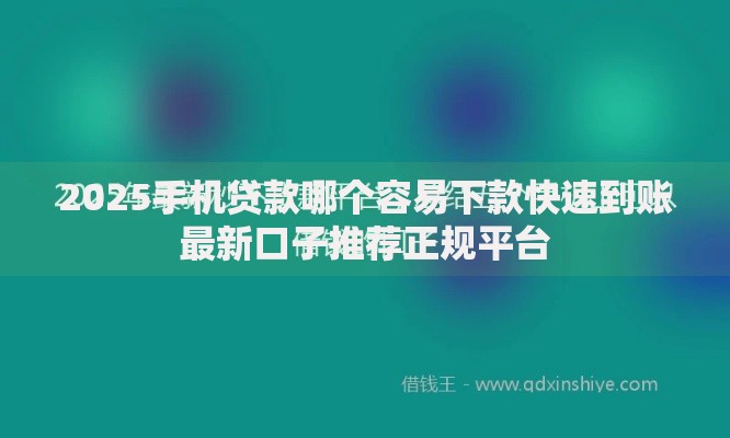 2025手机贷款哪个容易下款快速到账最新口子推荐正规平台