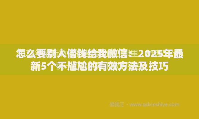 怎么要别人借钱给我微信：2025年最新5个不尴尬的有效方法及技巧