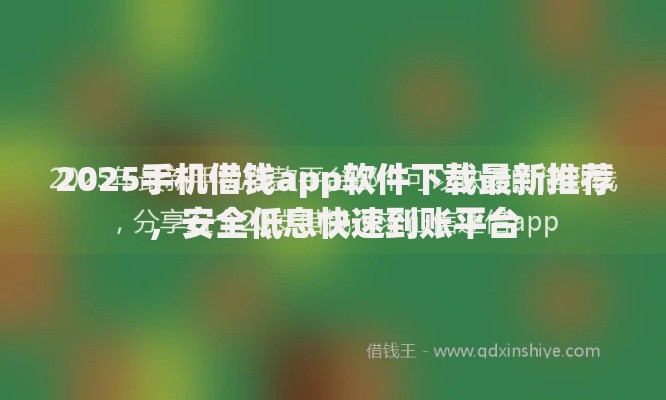 2025手机借钱app软件下载最新推荐，安全低息快速到账平台