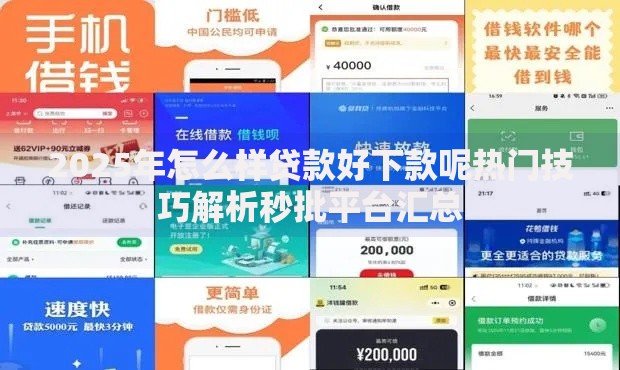 2025年怎么样贷款好下款呢热门技巧解析秒批平台汇总