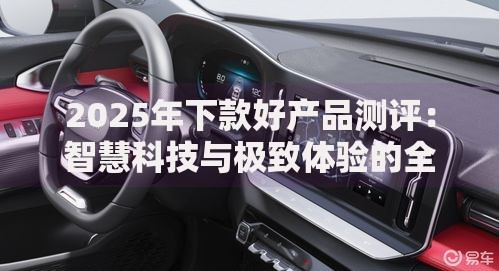 2025年下款好产品测评：智慧科技与极致体验的全面解析