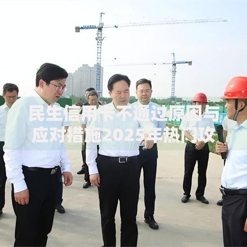 民生信用卡不通过原因与应对措施2025年热门攻略 民生信用卡不通过原因与应对措施2025年热门攻略