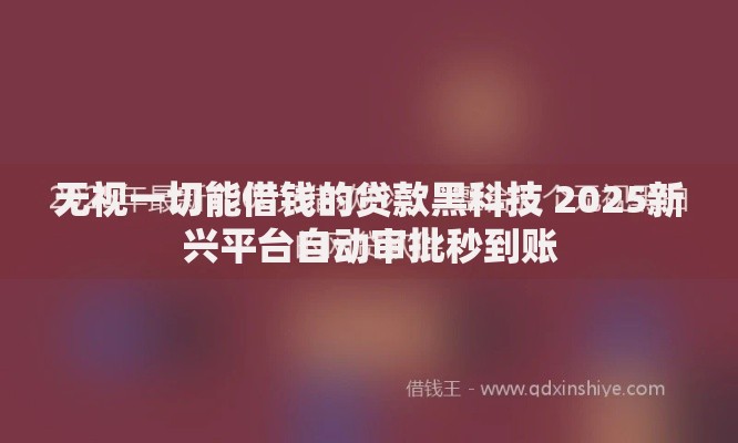 无视一切能借钱的贷款黑科技 2025新兴平台自动审批秒到账 无视一切能借钱的贷款黑科技 2025新兴平台自动审批秒到账