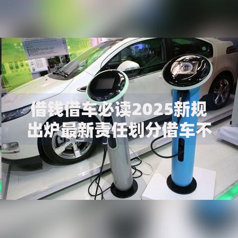 借钱借车必读2025新规出炉最新责任划分借车不背锅详解