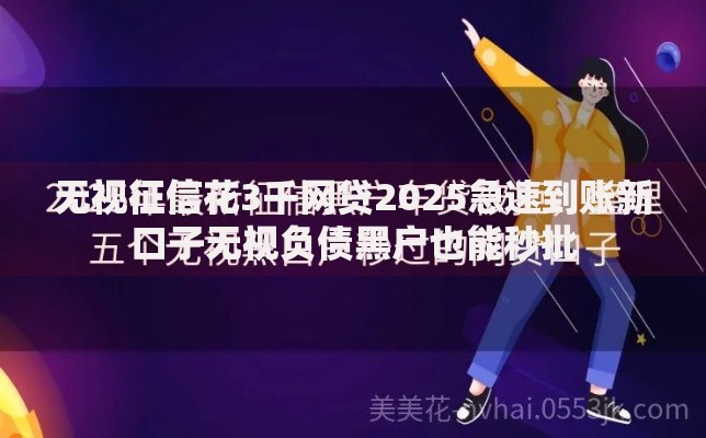 无视征信花3千网贷2025急速到账新口子无视负债黑户也能秒批