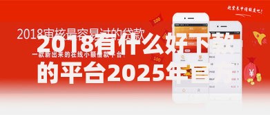 2018有什么好下款的平台2025年官方正规贷款渠道推荐