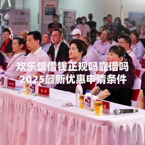 欢乐饭借钱正规吗靠谱吗2025最新优惠申请条件到账多久