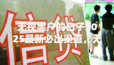 无视黑户的口子2025最新必出渠道，无视征信黑户秒批借款