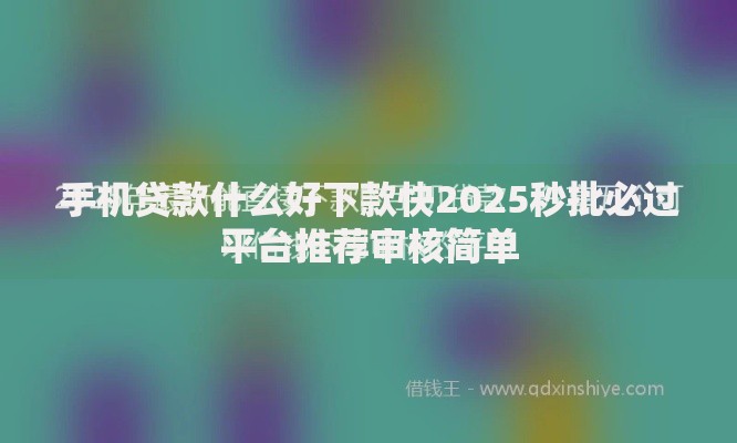 手机贷款什么好下款快2025秒批必过平台推荐审核简单