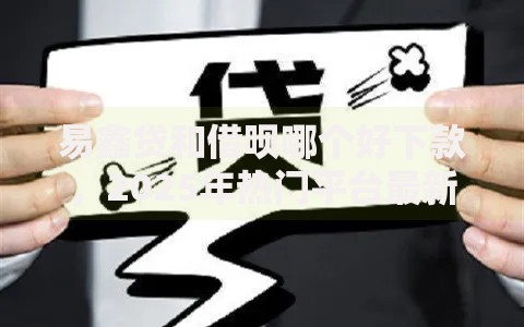 易鑫贷和借呗哪个好下款,2025年热门平台最新下款情况大对比 易鑫贷和借呗哪个好下款,2025年热门平台最新下款情况大对比