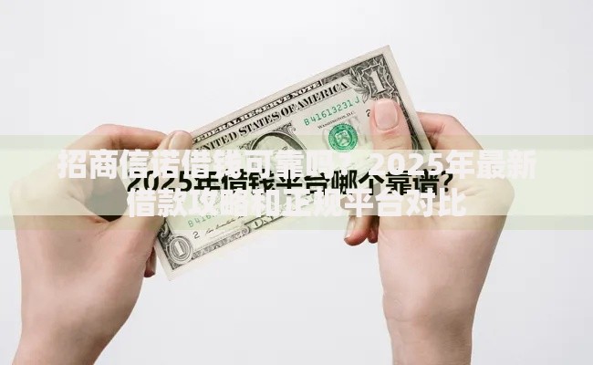 招商信诺借钱可靠吗？2025年最新借款攻略和正规平台对比
