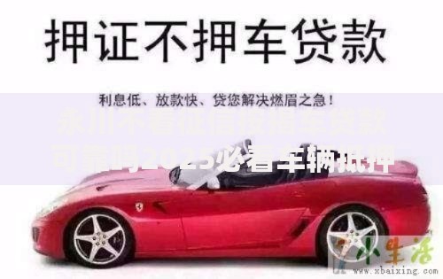 永川不看征信按揭车贷款可靠吗2025必看车辆抵押放款渠道