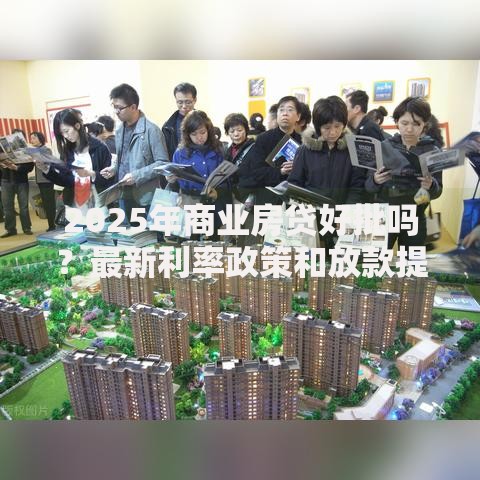 2025年商业房贷好批吗？最新利率政策和放款提速全攻略
