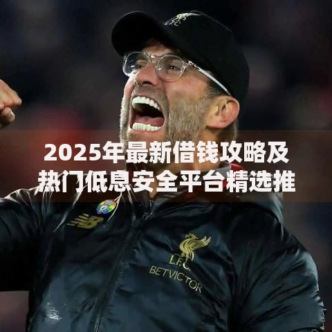 2025年最新借钱攻略及热门低息安全平台精选推荐