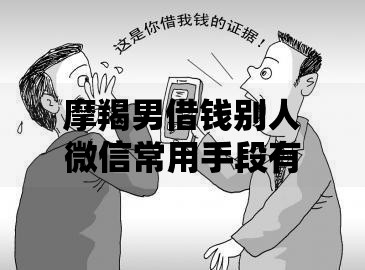 摩羯男借钱别人微信常用手段有哪些需警惕2025新型借贷诈骗套路