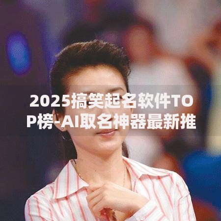 2025搞笑起名软件TOP榜-AI取名神器最新推荐 2025搞笑起名软件TOP榜-AI取名神器最新推荐