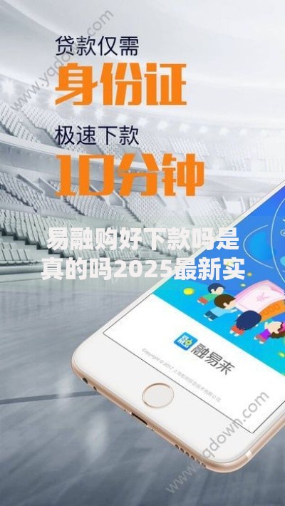 易融购好下款吗是真的吗2025最新实测下款条件通过率分析