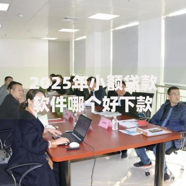 2025年小额贷款软件哪个好下款-今日热门速下平台精选评测