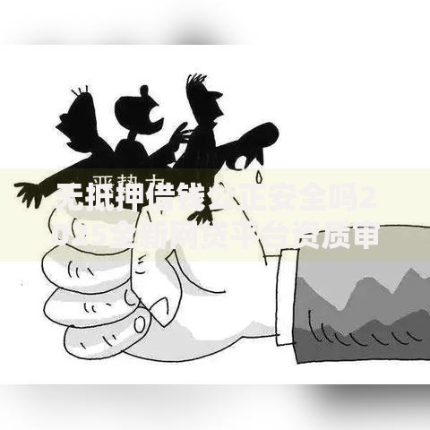无抵押借钱公正安全吗2025全新网贷平台资质审核流程全解析