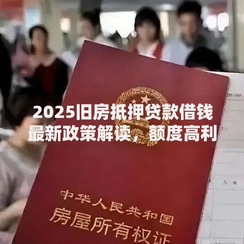2025旧房抵押贷款借钱最新政策解读,额度高利率低流程快 2025旧房抵押贷款借钱最新政策解读,额度高利率低流程快