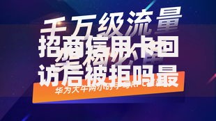 招商信用卡回访后被拒吗最新回访必过指南避坑