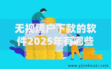 无视黑户下款的软件2025年有哪些平台不看征信与大数据秒批到账