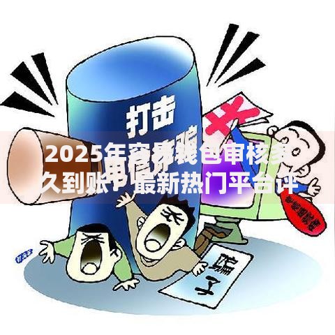 2025年容易钱包审核多久到账：最新热门平台评测与秒下款技巧
