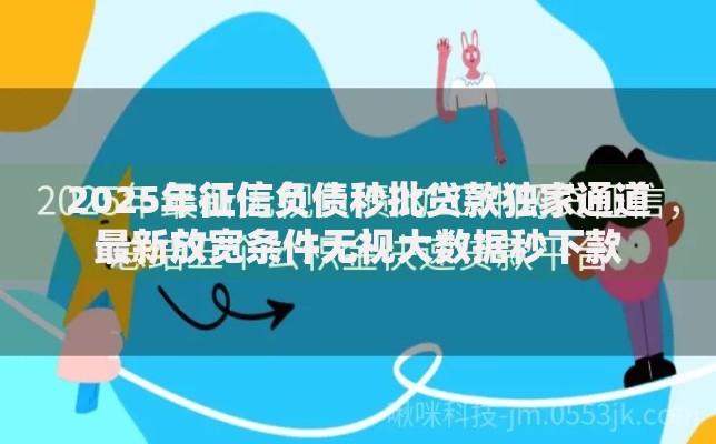 2025年征信负债秒批贷款独家通道最新放宽条件无视大数据秒下款