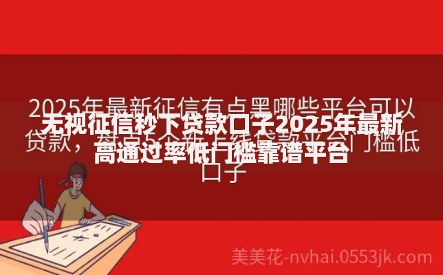 无视征信秒下贷款口子2025年最新高通过率低门槛靠谱平台