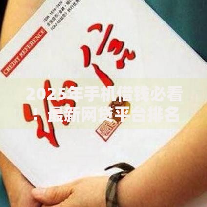 2025年手机借钱必看！最新网贷平台排名及热门借钱口子推荐