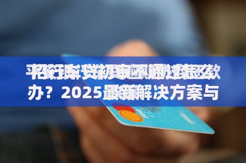 招行车贷初审不通过怎么办？2025最新解决方案与政策解读