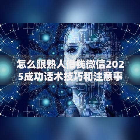 怎么跟熟人借钱微信2025成功话术技巧和注意事项模板