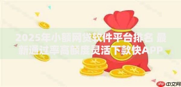 2025年小额网贷软件平台排名 最新通过率高额度灵活下款快APP大全