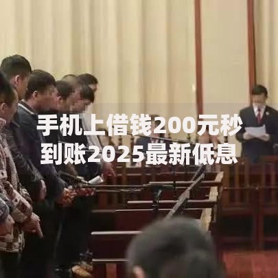 手机上借钱200元秒到账2025最新低息平台快速申请小额贷款攻略