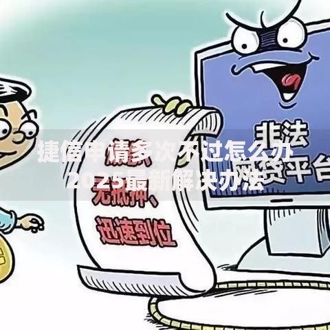 捷信申请多次不过怎么办2025最新解决办法