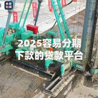 2025容易分期下款的贷款平台排行:正规最新渠道在线申请 2025容易分期下款的贷款平台排行:正规最新渠道在线申请