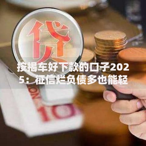 按揭车好下款的口子2025：征信烂负债多也能轻松下款
