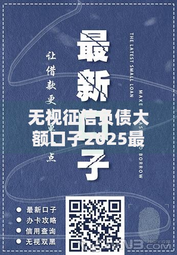 无视征信负债大额口子2025最新审批不看征信黑户秒到账贷款口子 无视征信负债大额口子2025最新审批不看征信黑户秒到账贷款口子
