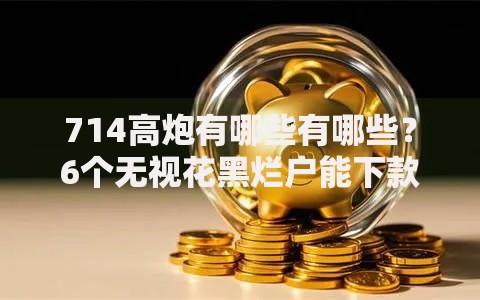 714高炮有哪些有哪些？6个无视花黑烂户能下款的网贷推荐给你