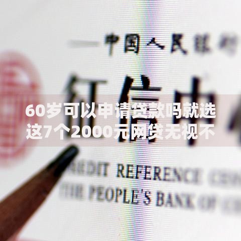 60岁可以申请贷款吗就选这7个2000元网贷无视不查征信平台