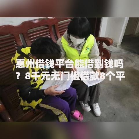 惠州借钱平台能借到钱吗？8千元无门槛借款8个平台推荐