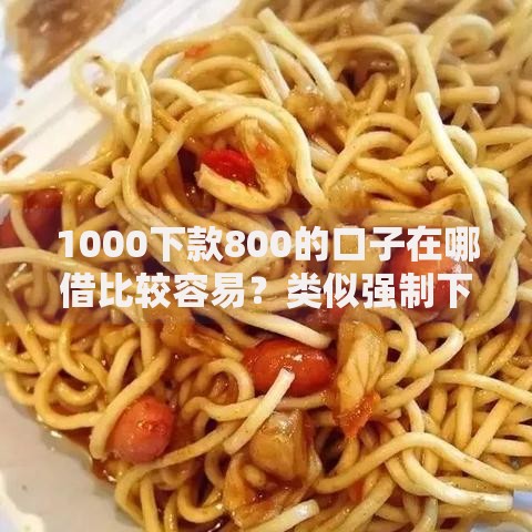 1000下款800的口子在哪借比较容易?类似强制下款的8个口子参考 1000下款800的口子在哪借比较容易?类似强制下款的8个口子参考