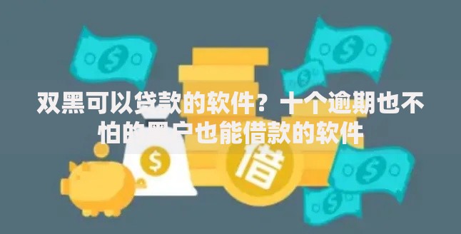 双黑可以贷款的软件？十个逾期也不怕的黑户也能借款的软件