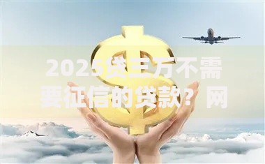 2025贷三万不需要征信的贷款?网友亲测8个近期好下款的平台盘点 2025贷三万不需要征信的贷款?网友亲测8个近期好下款的平台盘点
