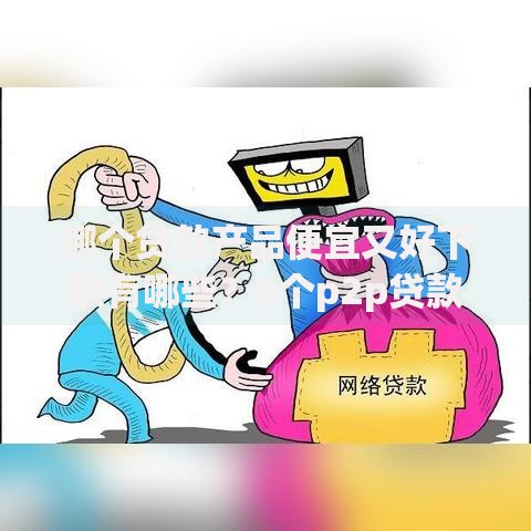 哪个贷款产品便宜又好下款有哪些?6个p2p贷款平台好推荐给你 哪个贷款产品便宜又好下款有哪些?6个p2p贷款平台好推荐给你