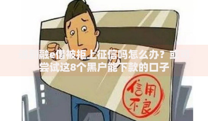 遇到融e借被拒上征信吗怎么办？或可尝试这8个黑户能下款的口子