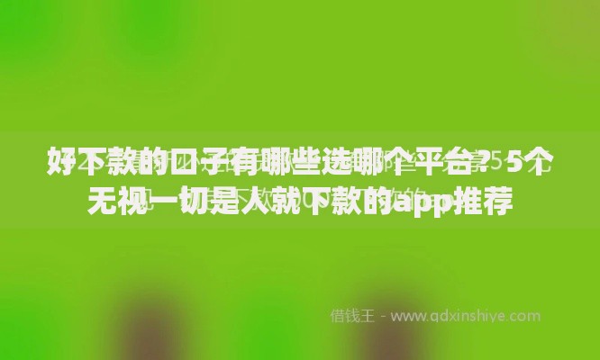 好下款的口子有哪些选哪个平台？5个无视一切是人就下款的app推荐